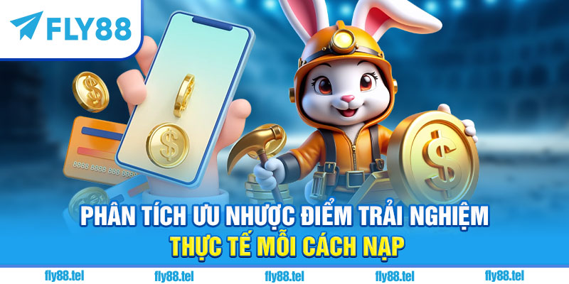 Cách Nạp Tiền Fly88 – Hướng Dẫn Đầy Đủ, Nhanh Gọn Cho Người Mới 2025 3 Phân tích ưu nhược điểm trải nghiệm thực tế mỗi cách nạp